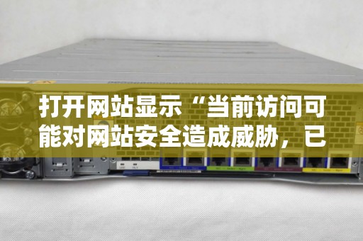 打开网站显示“当前访问可能对网站安全造成威胁，已被网站卫士拦截”